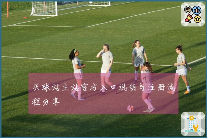 买球站主站官方入口说明与注册流程分享