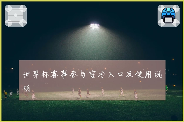 世界杯赛事参与官方入口及使用说明