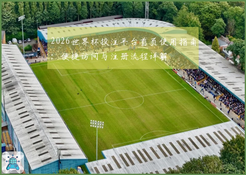 2026世界杯投注平台首页使用指南：便捷访问与注册流程详解