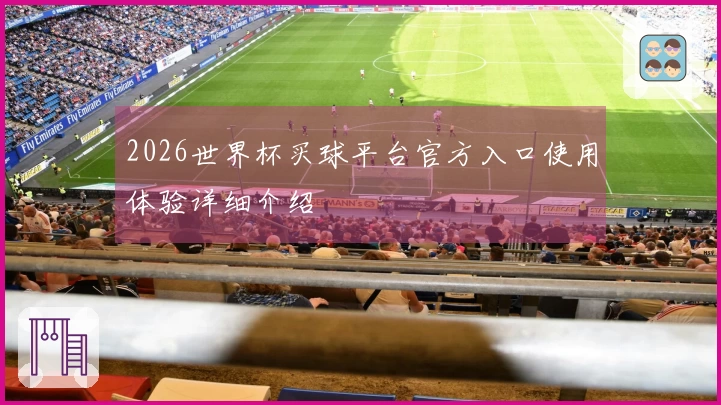 2026世界杯买球平台官方入口使用体验详细介绍