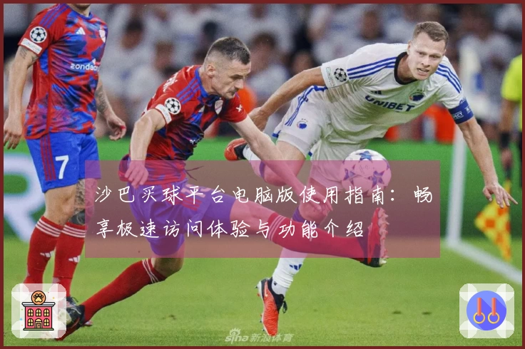 沙巴买球平台电脑版使用指南：畅享极速访问体验与功能介绍